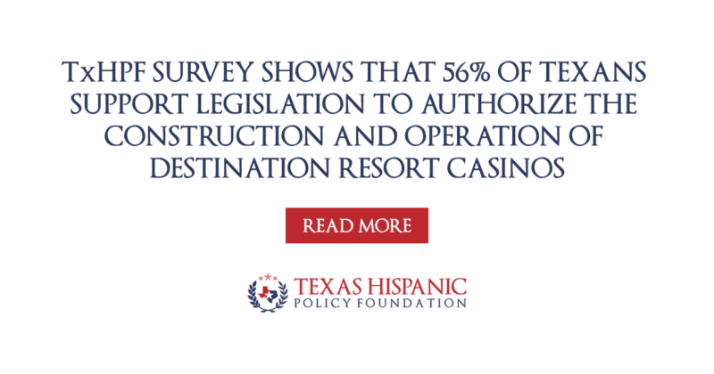 Texas Hispanic Policy Foundation survey shows that 56% of Texans support legislation to authorize the construction and operation of Destination Resort Casinos